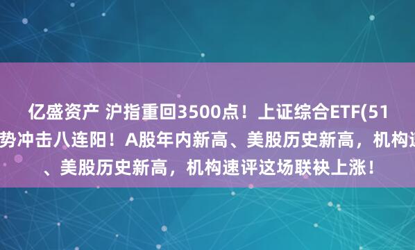 亿盛资产 沪指重回3500点！上证综合ETF(510980)涨0.33%强势冲击八连阳！A股年内新高、美股历史新高，机构速评这场联袂上涨！