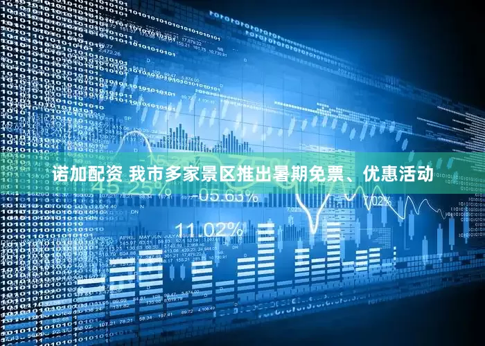 诺加配资 我市多家景区推出暑期免票、优惠活动