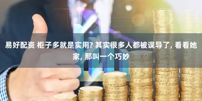易好配资 柜子多就是实用? 其实很多人都被误导了, 看看她家, 那叫一个巧妙