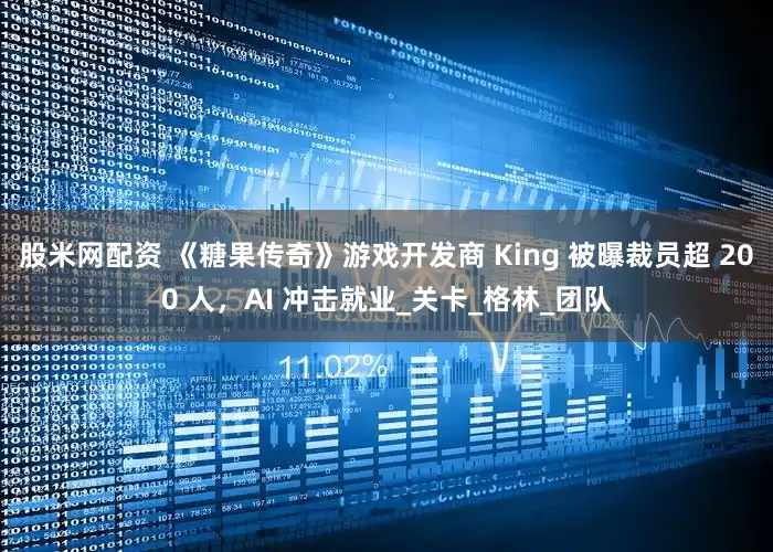 股米网配资 《糖果传奇》游戏开发商 King 被曝裁员超 200 人，AI 冲击就业_关卡_格林_团队