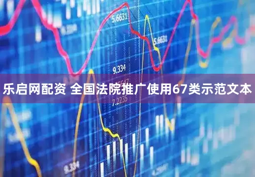 乐启网配资 全国法院推广使用67类示范文本