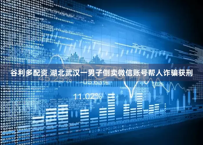 谷利多配资 湖北武汉一男子倒卖微信账号帮人诈骗获刑
