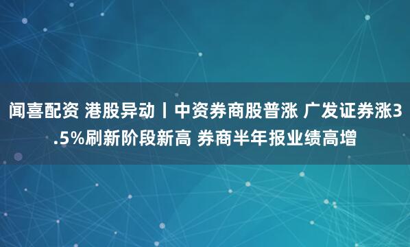 闻喜配资 港股异动丨中资券商股普涨 广发证券涨3.5%刷新阶段新高 券商半年报业绩高增