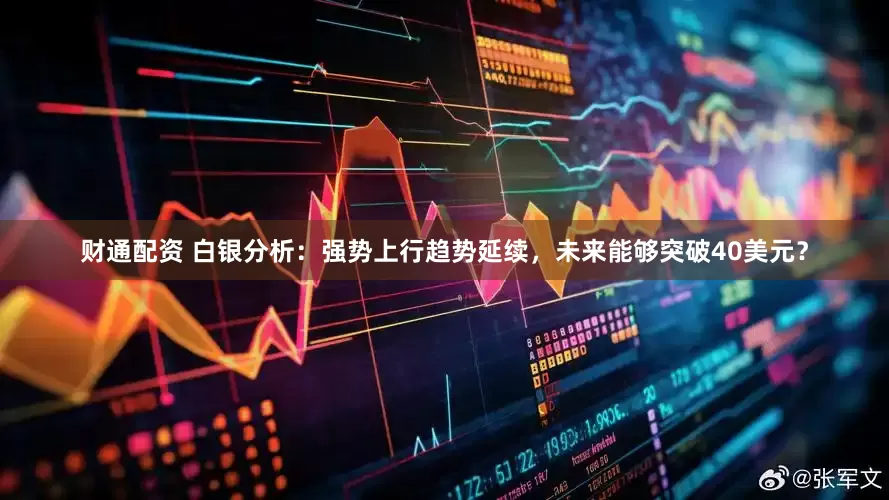 财通配资 白银分析：强势上行趋势延续，未来能够突破40美元？