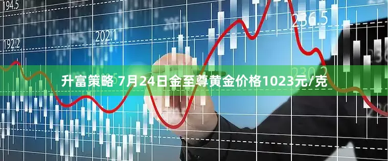 升富策略 7月24日金至尊黄金价格1023元/克