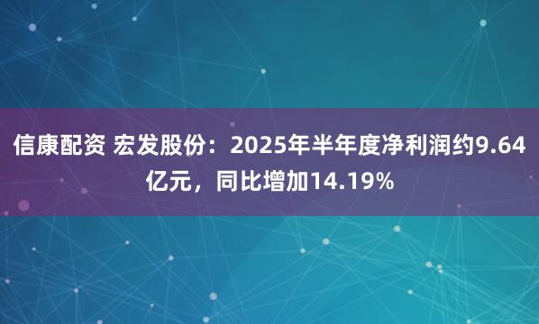 信康配资 宏发股份：2025年半年度净利润约9.64亿元，同比增加14.19%