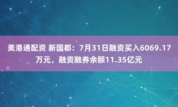 美港通配资 新国都：7月31日融资买入6069.17万元，融资融券余额11.35亿元