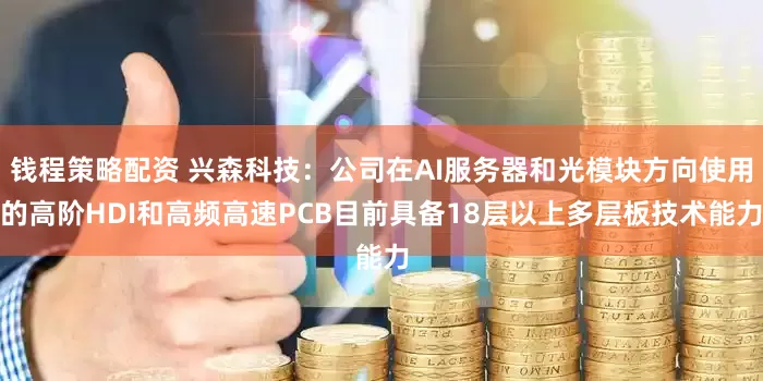 钱程策略配资 兴森科技：公司在AI服务器和光模块方向使用的高阶HDI和高频高速PCB目前具备18层以上多层板技术能力