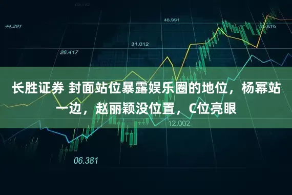 长胜证券 封面站位暴露娱乐圈的地位，杨幂站一边，赵丽颖没位置，C位亮眼