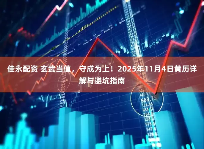 佳永配资 玄武当值，守成为上！2025年11月4日黄历详解与避坑指南