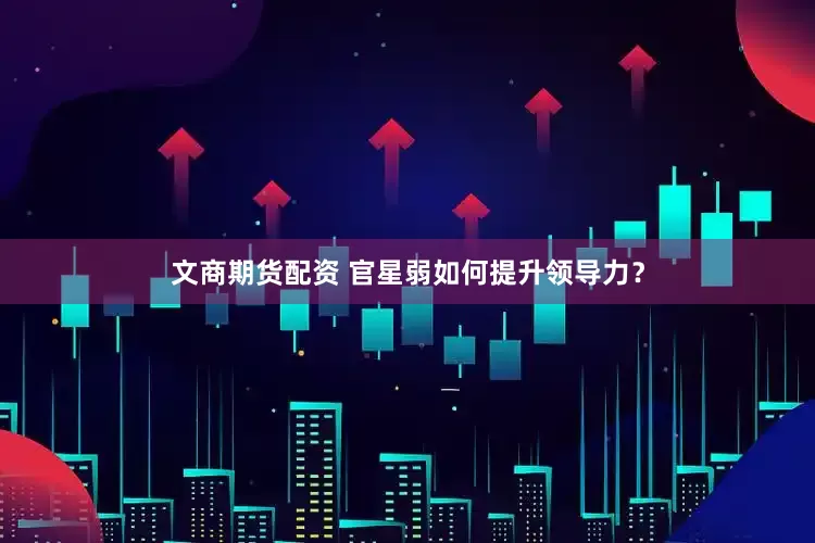 文商期货配资 官星弱如何提升领导力？