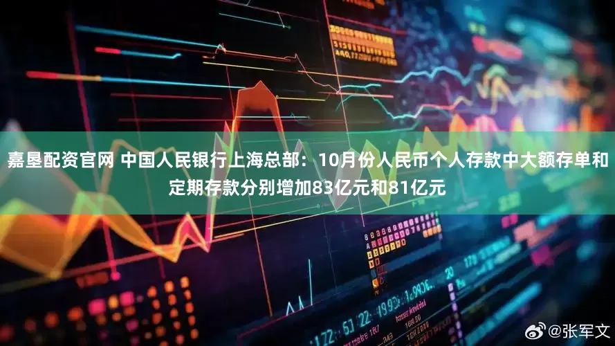 嘉垦配资官网 中国人民银行上海总部：10月份人民币个人存款中大额存单和定期存款分别增加83亿元和81亿元