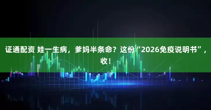 证通配资 娃一生病，爹妈半条命？这份“2026免疫说明书”，收！