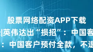股票网络配资APP下载 果然财经|英伟达出“损招”：中国客户预付全款，不退不换！