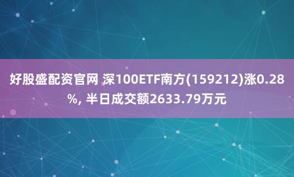 好股盛配资官网 深100ETF南方(159212)涨0.28%, 半日成交额2633.79万元