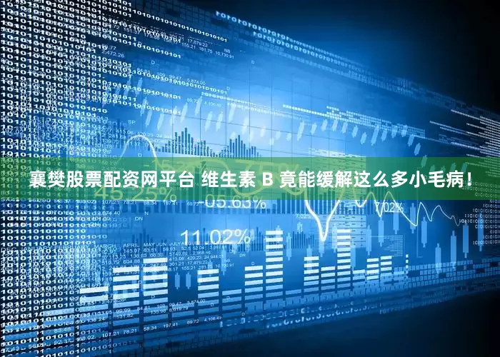 襄樊股票配资网平台 维生素 B 竟能缓解这么多小毛病！