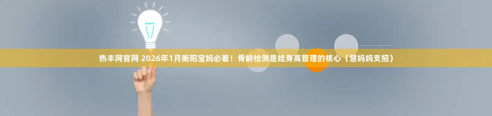 热丰网官网 2026年1月衡阳宝妈必看!骨龄检测是娃身高管理的核心(慧妈妈支招)