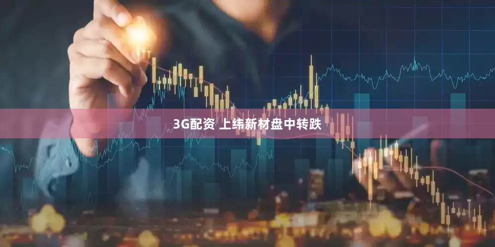 3G配资 上纬新材盘中转跌