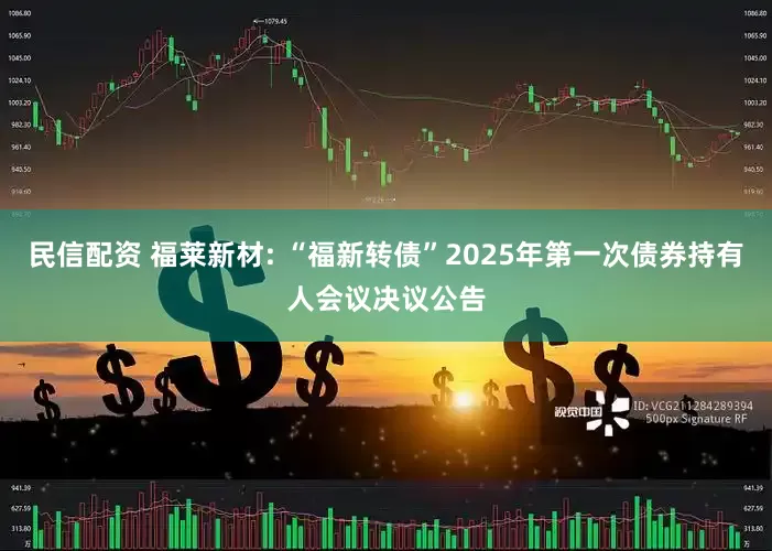 民信配资 福莱新材: “福新转债”2025年第一次债券持有人会议决议公告