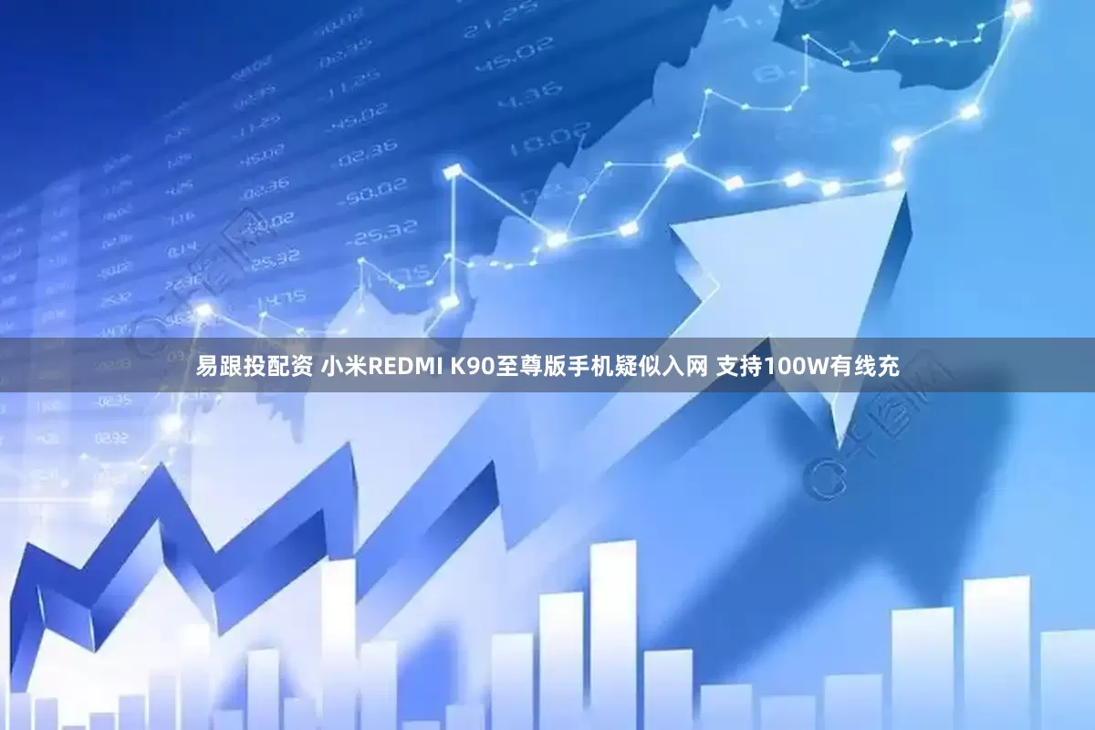 易跟投配资 小米REDMI K90至尊版手机疑似入网 支持100W有线充